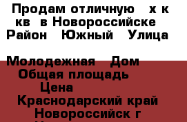 Продам отличную 2-х к.кв. в Новороссийске › Район ­ Южный › Улица ­ Молодежная › Дом ­ 16 › Общая площадь ­ 60 › Цена ­ 3 750 000 - Краснодарский край, Новороссийск г. Недвижимость » Квартиры продажа   . Краснодарский край,Новороссийск г.